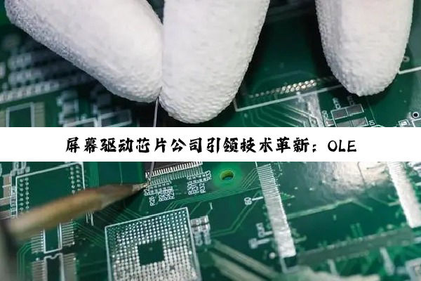 PG电子平台: 屏幕驱动芯片公司引领技术革新：OLED与Micro LED时代的最新热点与趋势