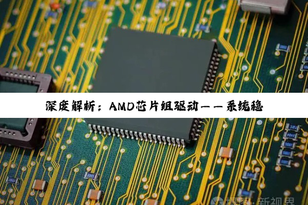 深度解析：AMD芯片组驱动——系统稳定与性能飞跃的幕后推手
