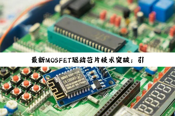 最新MOSFET驱动芯片技术突破：引领新能源汽车与高效能应用的热潮