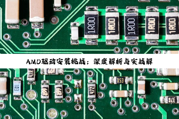 AMD驱动安装挑战：深度解析与实战解决方案