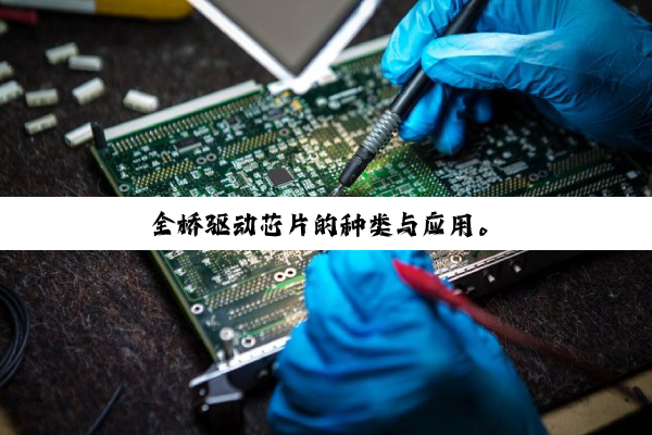 全桥驱动芯片的种类与应用。