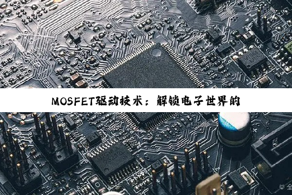 【科普解答】MOSFET驱动技术：解锁电子世界的效能与创意之钥