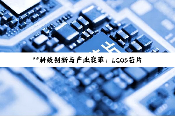 【今日要闻】**科技创新与产业变革：LCOS芯片突破、新兴产业崛起与AI治理探索**