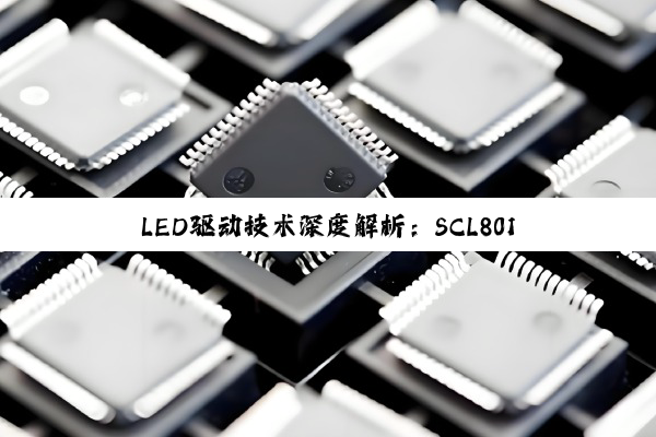 【科普解答】LED驱动技术深度解析：SCL8018与多元芯片方案引领照明与显示新纪元