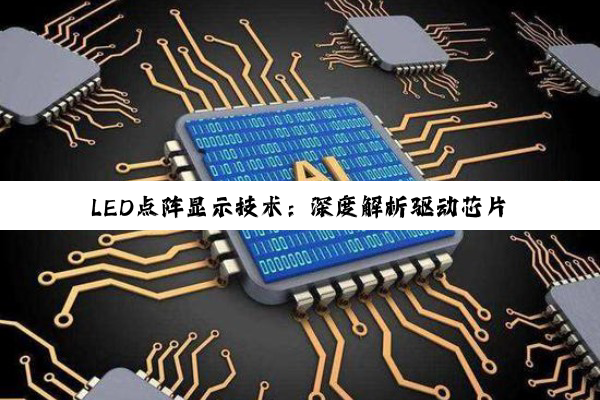 LED点阵显示技术：深度解析驱动芯片选择与电路设计精髓