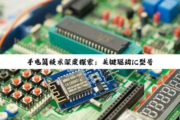 【科普解答】手电筒技术深度探索：关键驱动IC型号与性能优化选择