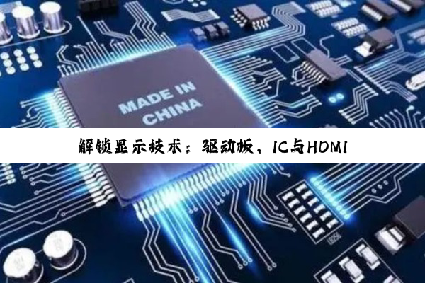 【科普解答】解锁显示技术：驱动板、IC与HDMI接口全解析