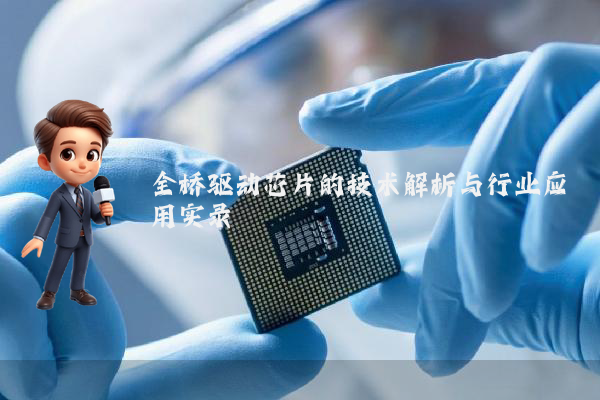 全桥驱动芯片的技术解析与行业应用实录